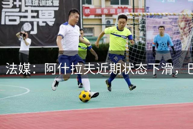 法媒：阿什拉夫近期状态下滑，巴黎计划轮休帮他找回最佳状态